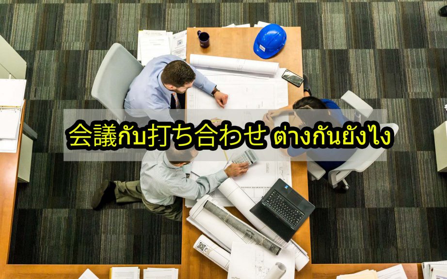 ให้ล่ามเล่าอธิบายคำศัพท์ญี่ปุ่น 会議 (kai-gi)กับ 打ち合せ (u-gi-a-wa-se) สองคำนี้ต่างกันยังไง คำว่า会議と打ち合わせต่างกันยังไง